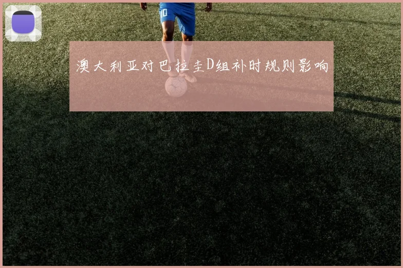 澳大利亚对巴拉圭D组补时规则影响