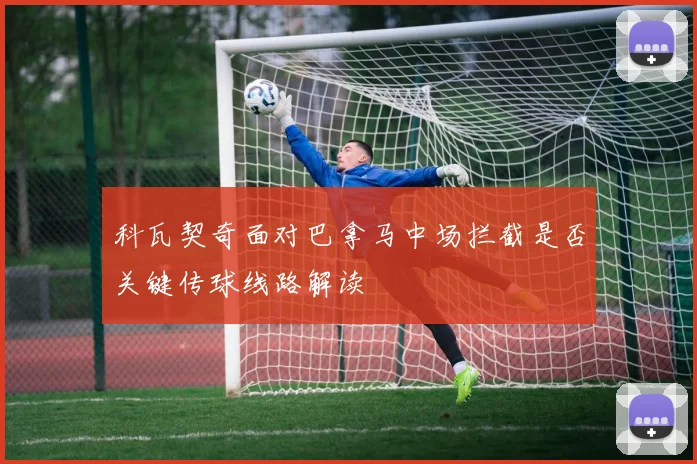科瓦契奇面对巴拿马中场拦截是否关键传球线路解读