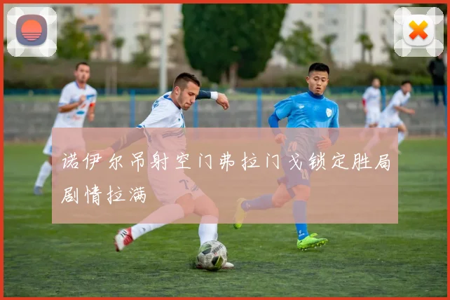 诺伊尔吊射空门弗拉门戈锁定胜局剧情拉满