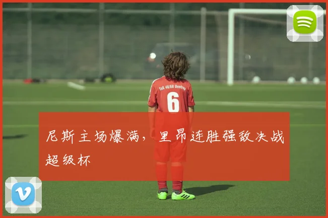 尼斯主场爆满，里昂连胜强敌决战超级杯