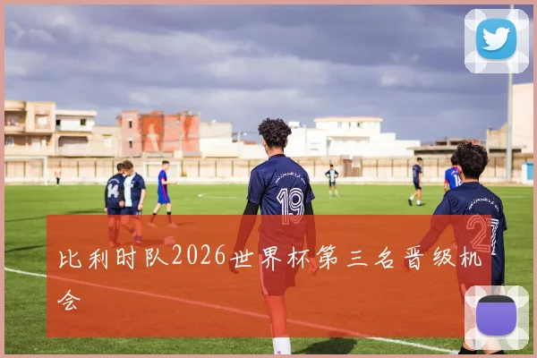 比利时队2026世界杯第三名晋级机会
