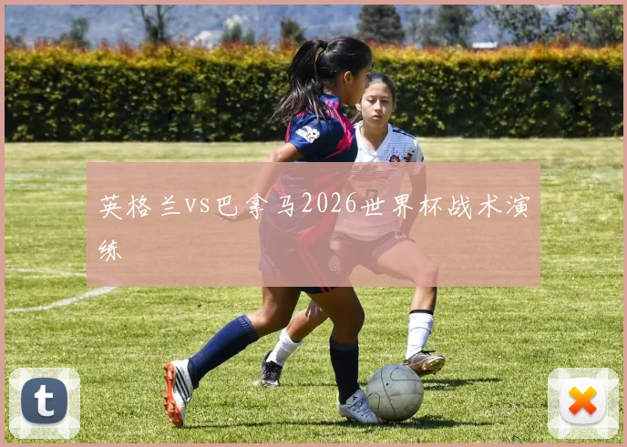 英格兰vs巴拿马2026世界杯战术演练