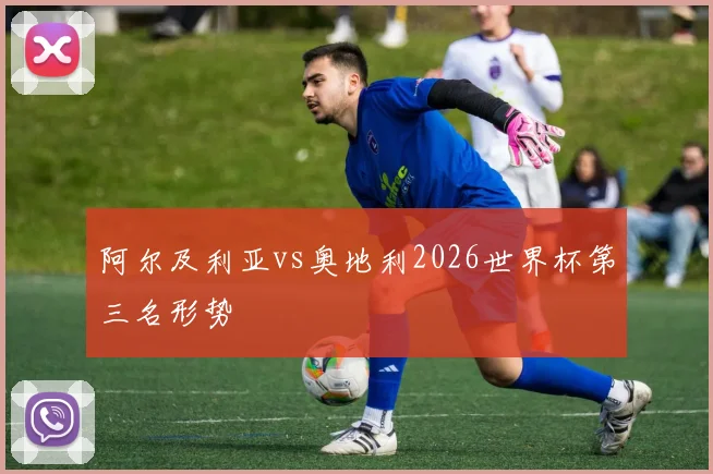 阿尔及利亚vs奥地利2026世界杯第三名形势