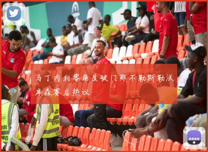 马丁内利零角度破门那不勒斯勒沃库森赛后热议