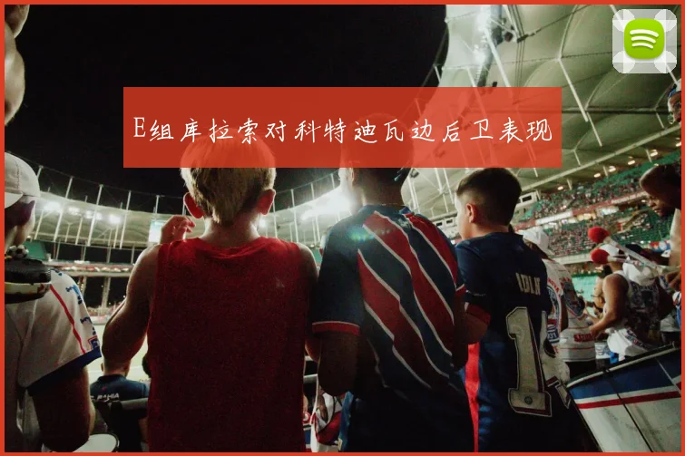 E组库拉索对科特迪瓦边后卫表现