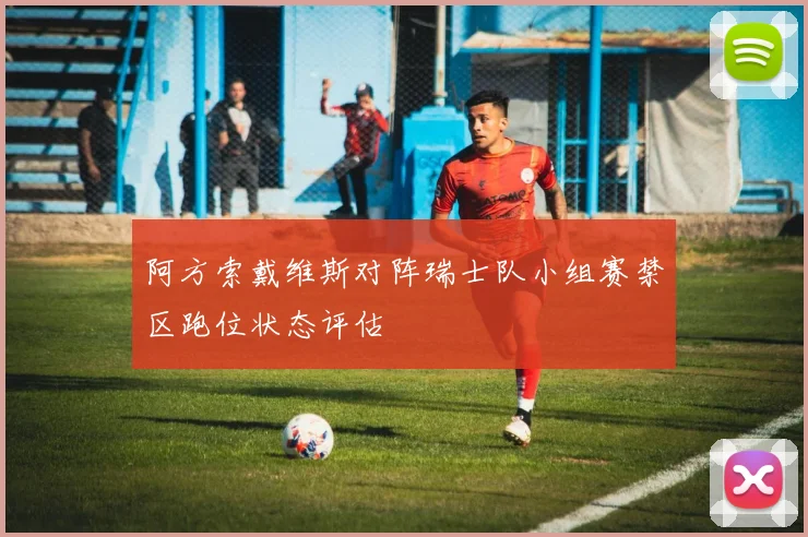 阿方索戴维斯对阵瑞士队小组赛禁区跑位状态评估