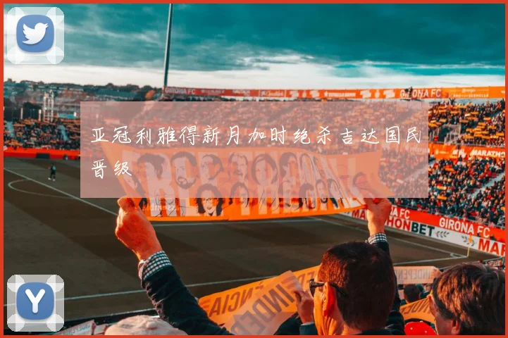 亚冠利雅得新月加时绝杀吉达国民晋级