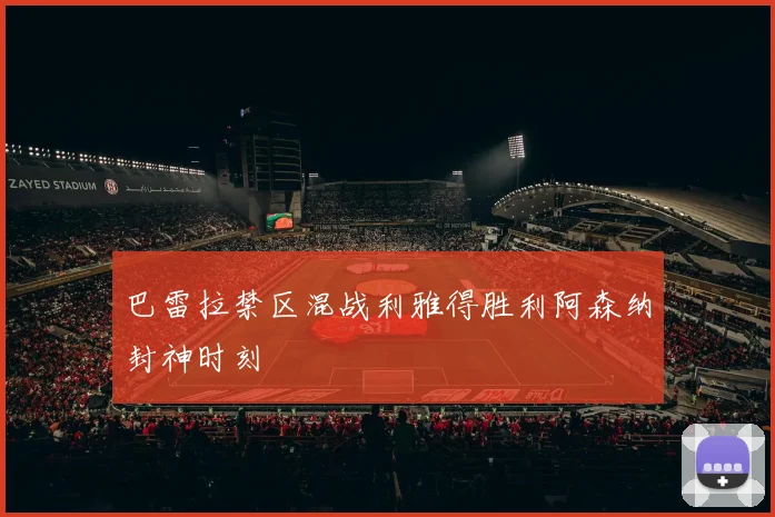 巴雷拉禁区混战利雅得胜利阿森纳封神时刻