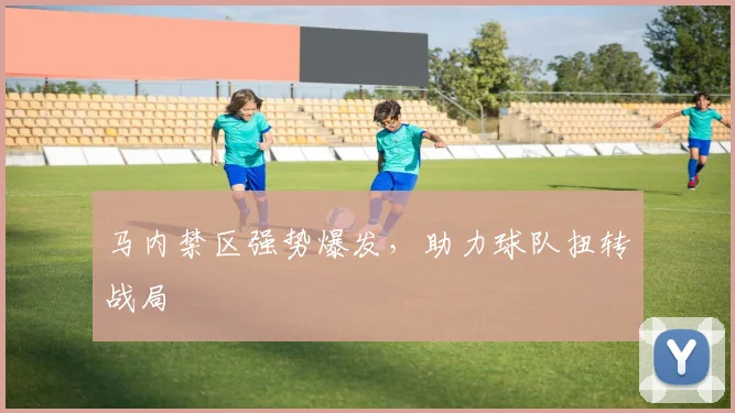 马内禁区强势爆发，助力球队扭转战局