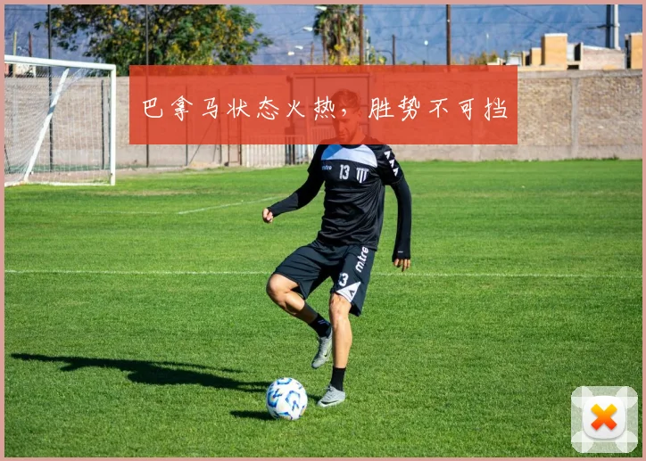巴拿马状态火热,胜势不可挡