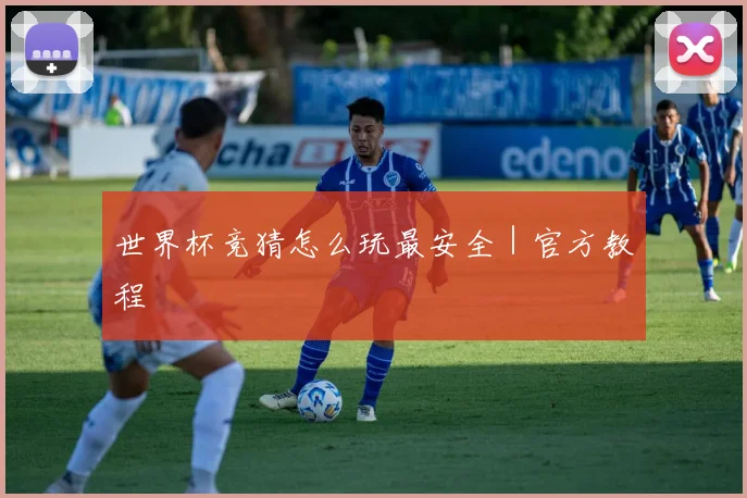 世界杯竞猜怎么玩最安全｜官方教程