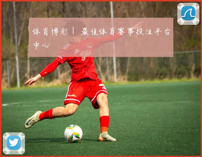 体育博彩｜ 最佳体育赛事投注平台中心