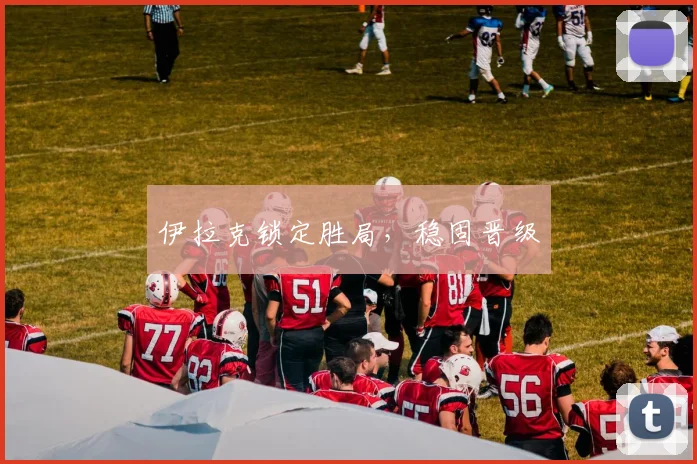 伊拉克锁定胜局，稳固晋级