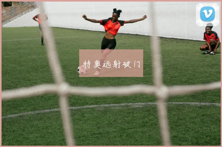 特奥远射破门