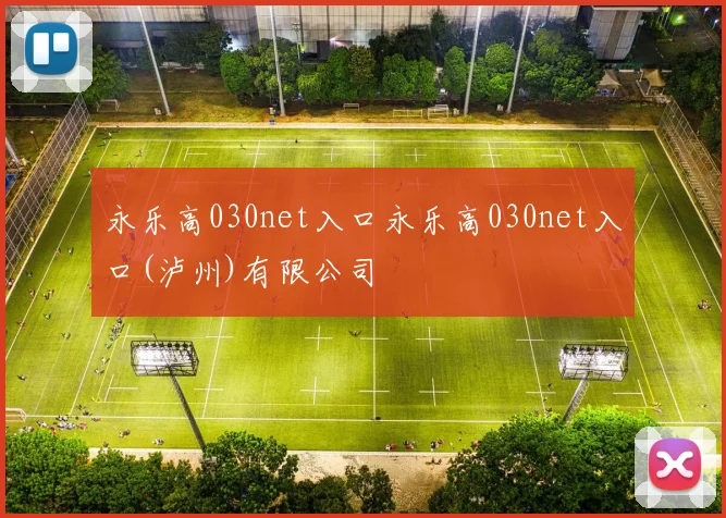 永乐高030net入口永乐高030net入口(泸州)有限公司