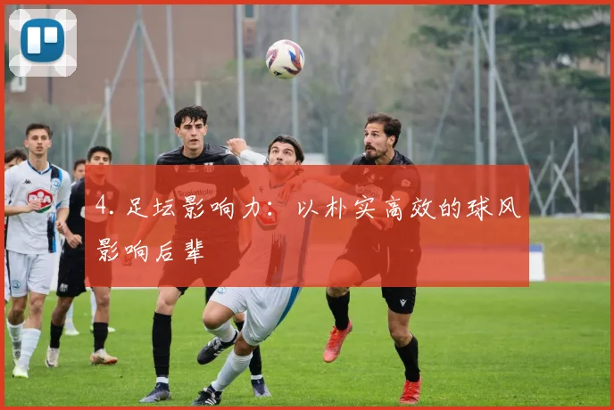 4.足坛影响力：以朴实高效的球风影响后辈