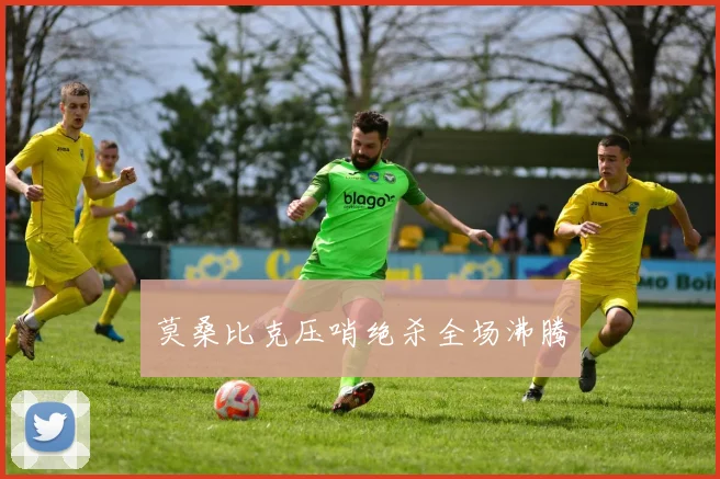 莫桑比克压哨绝杀全场沸腾
