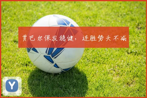 贾巴尔保发稳健，连胜势头不减