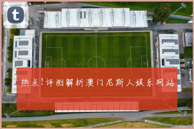 热点!评测解析澳门尼斯人娱乐网站