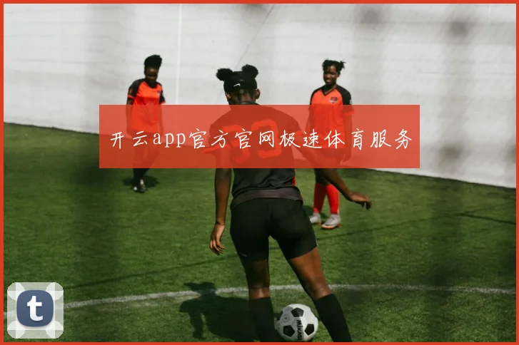 开云app官方官网极速体育服务