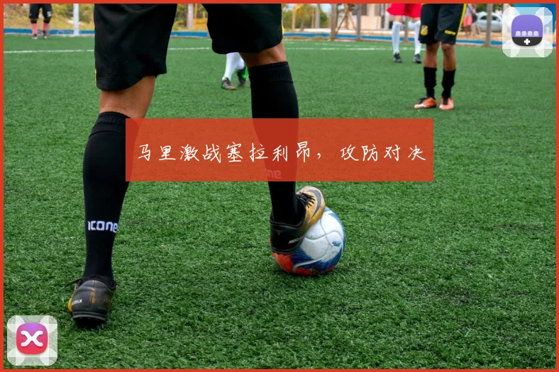 马里激战塞拉利昂，攻防对决