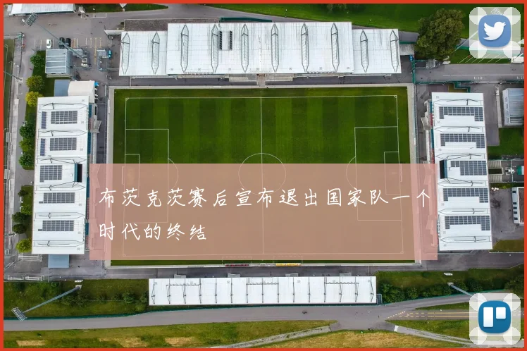 布茨克茨赛后宣布退出国家队一个时代的终结