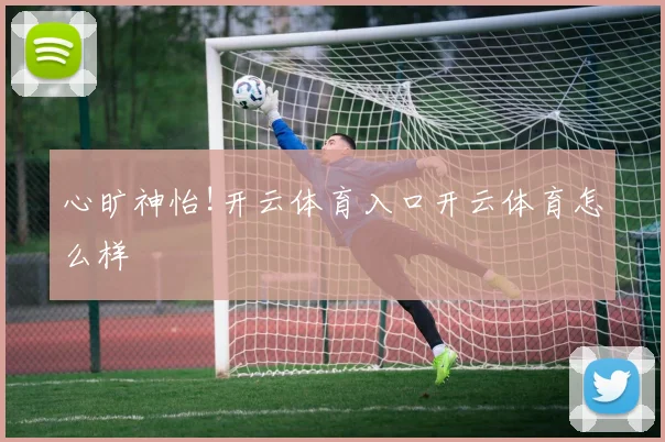心旷神怡!开云体育入口开云体育怎么样