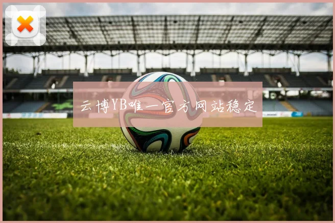 云博YB唯一官方网站稳定