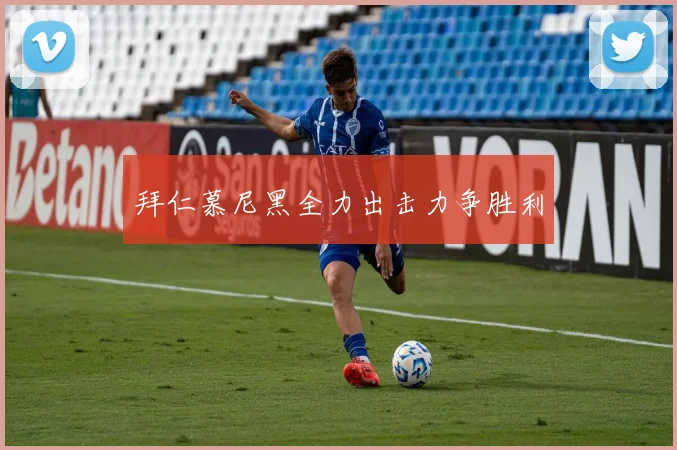 拜仁慕尼黑全力出击力争胜利