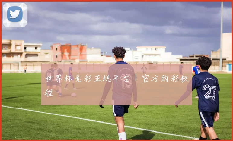 世界杯竞彩正规平台｜官方购彩教程