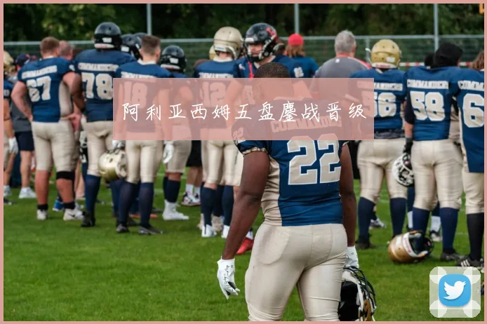 阿利亚西姆五盘鏖战晋级
