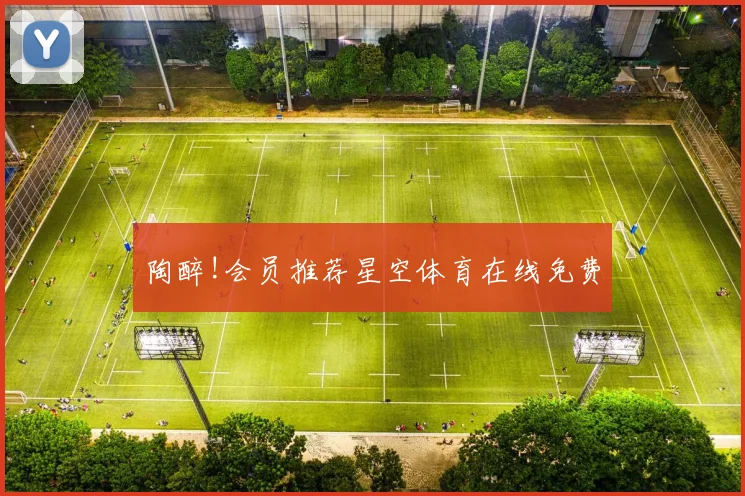 陶醉!会员推荐星空体育在线免费