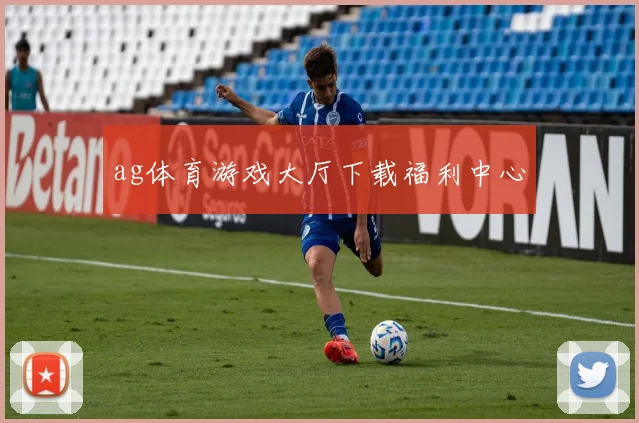 ag体育游戏大厅下载福利中心
