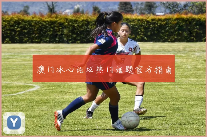 澳门冰心论坛热门话题官方指南