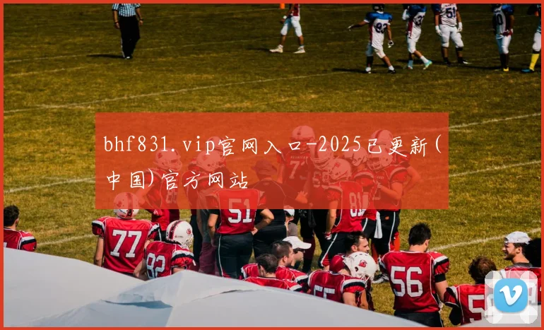 bhf831.vip官网入口-2025已更新(中国)官方网站