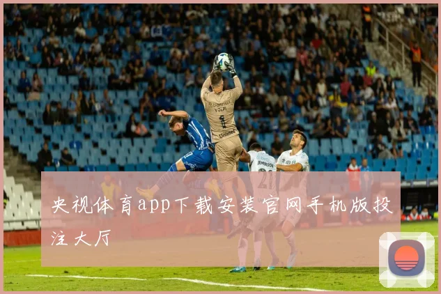 央视体育app下载安装官网手机版投注大厅
