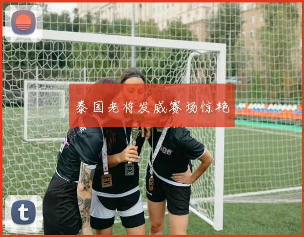 泰国老将发威赛场惊艳