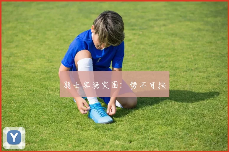 骑士客场突围：势不可挡