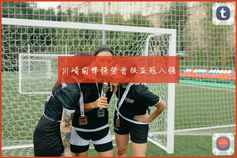 川崎前锋强势晋级亚冠八强