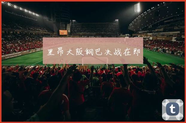 里昂大阪钢巴决战在即