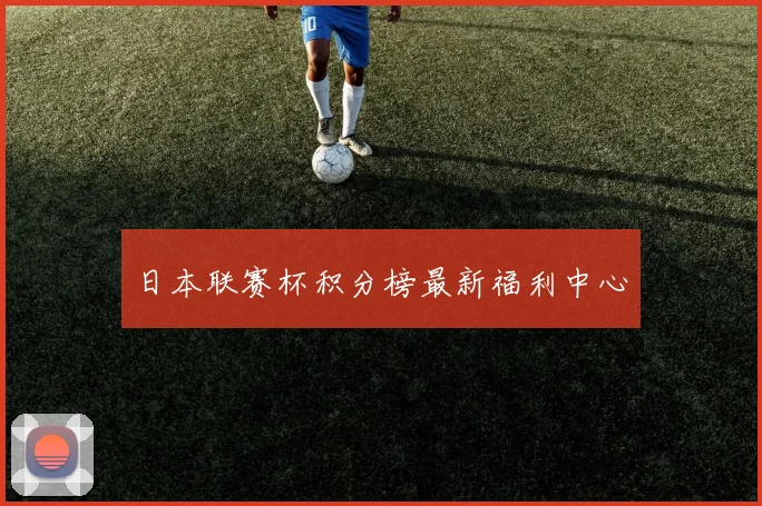 日本联赛杯积分榜最新福利中心