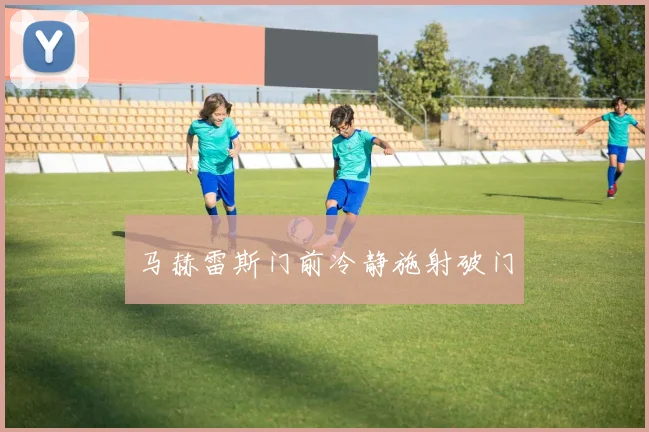 马赫雷斯门前冷静施射破门
