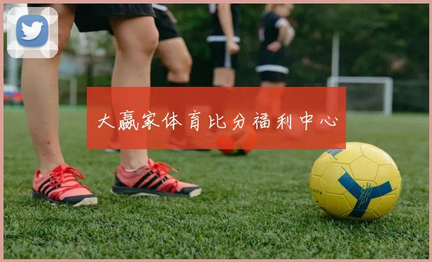 大嬴家体育比分福利中心