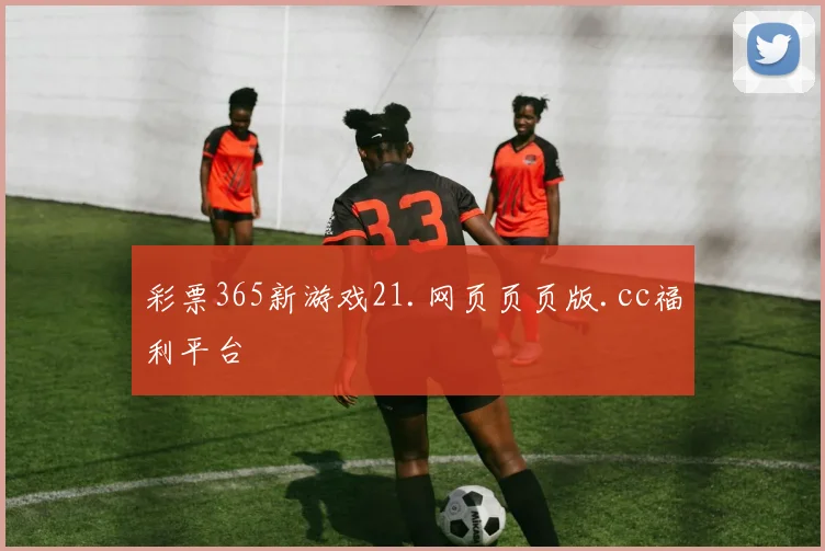 彩票365新游戏21.网页页页版.cc福利平台