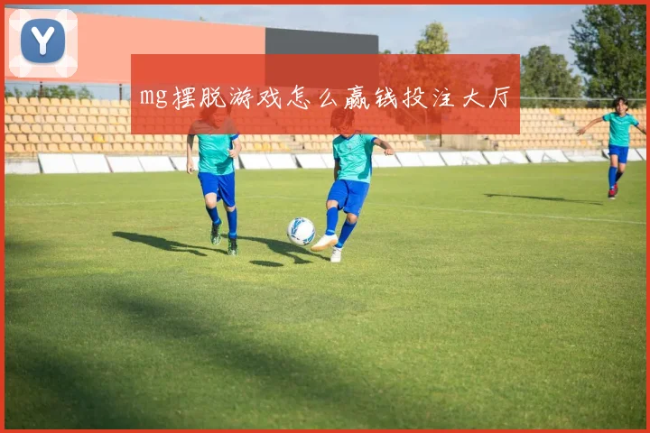 mg摆脱游戏怎么赢钱投注大厅
