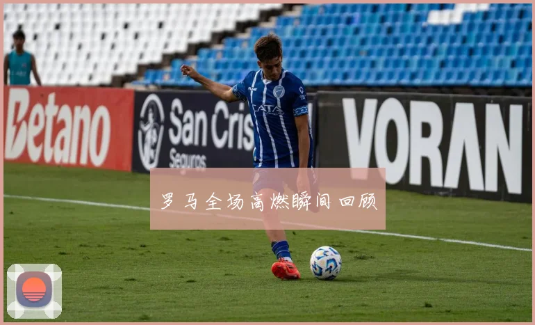 罗马全场高燃瞬间回顾