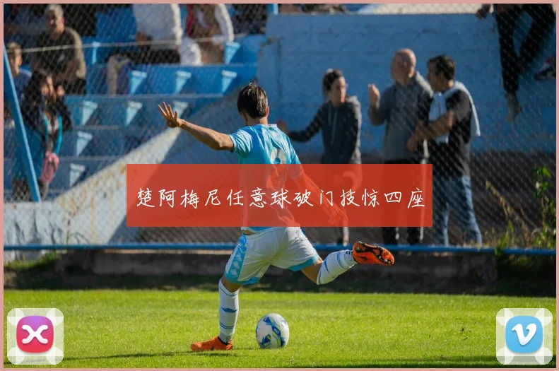 楚阿梅尼任意球破门技惊四座