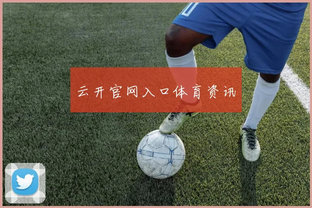 云开官网入口体育资讯