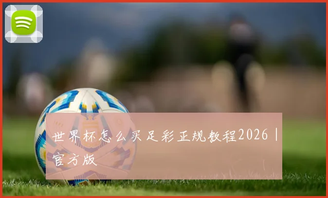 世界杯怎么买足彩正规教程2026｜官方版