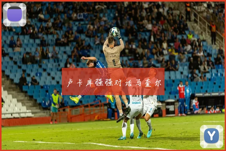 卢卡库强强对话马奎尔